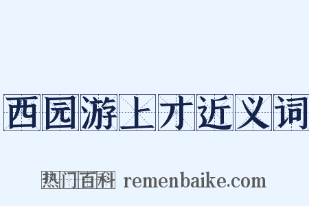 西园游上才近义词是什么意思的图片